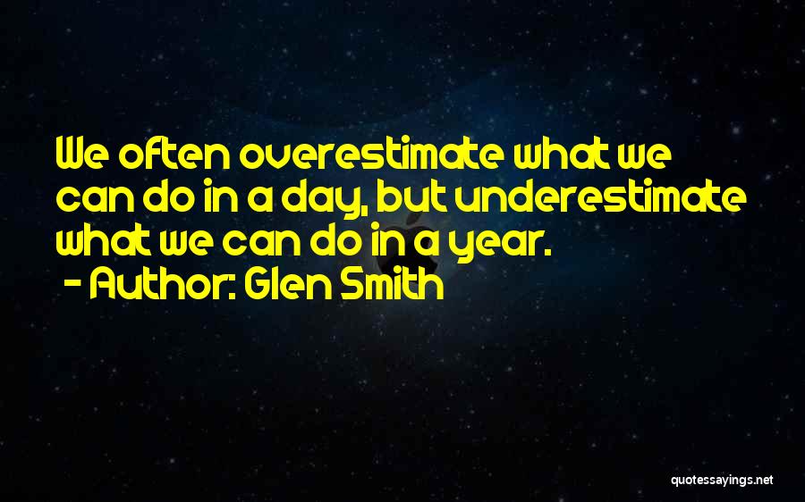 Glen Smith Quotes: We Often Overestimate What We Can Do In A Day, But Underestimate What We Can Do In A Year.