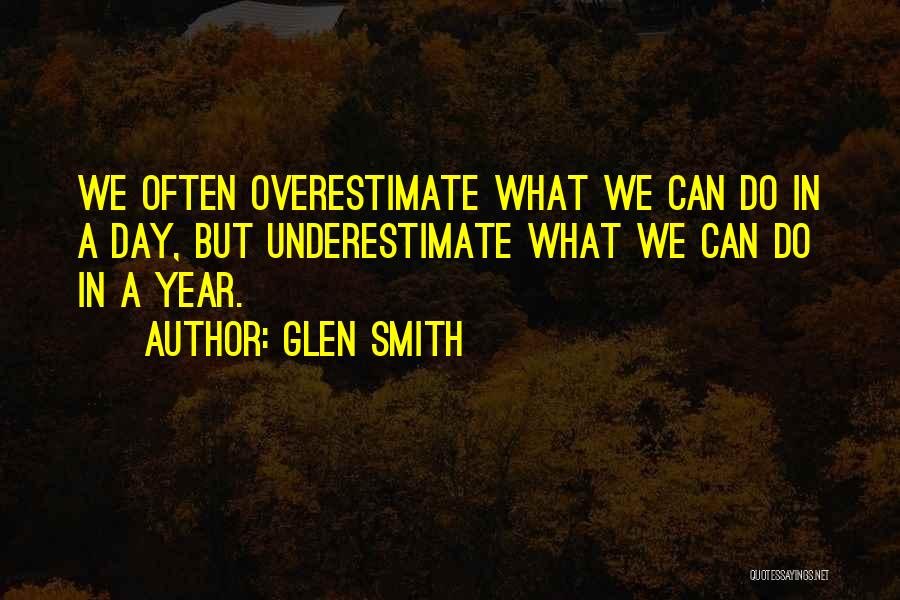 Glen Smith Quotes: We Often Overestimate What We Can Do In A Day, But Underestimate What We Can Do In A Year.