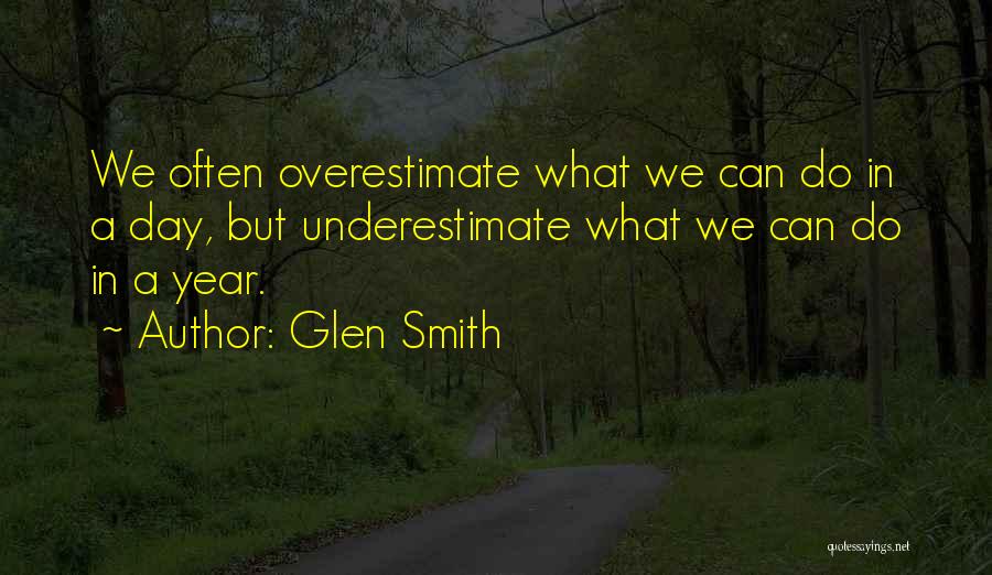 Glen Smith Quotes: We Often Overestimate What We Can Do In A Day, But Underestimate What We Can Do In A Year.