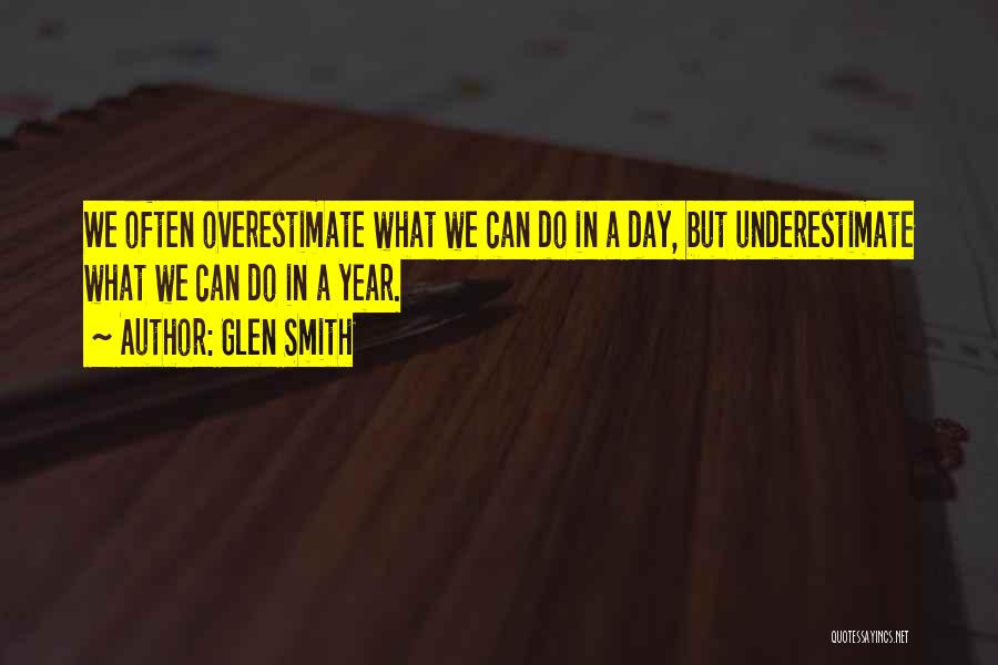 Glen Smith Quotes: We Often Overestimate What We Can Do In A Day, But Underestimate What We Can Do In A Year.