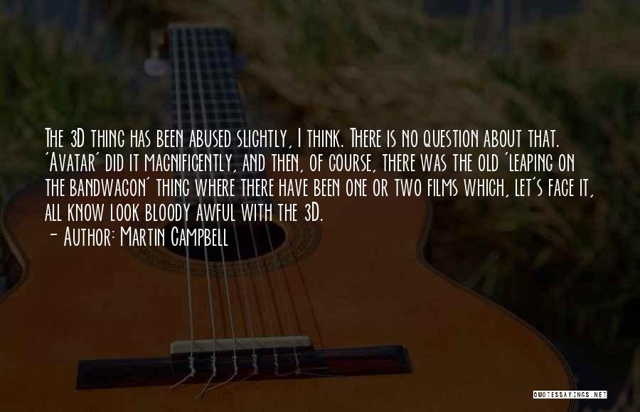 Martin Campbell Quotes: The 3d Thing Has Been Abused Slightly, I Think. There Is No Question About That. 'avatar' Did It Magnificently, And