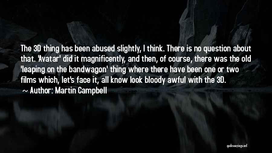 Martin Campbell Quotes: The 3d Thing Has Been Abused Slightly, I Think. There Is No Question About That. 'avatar' Did It Magnificently, And