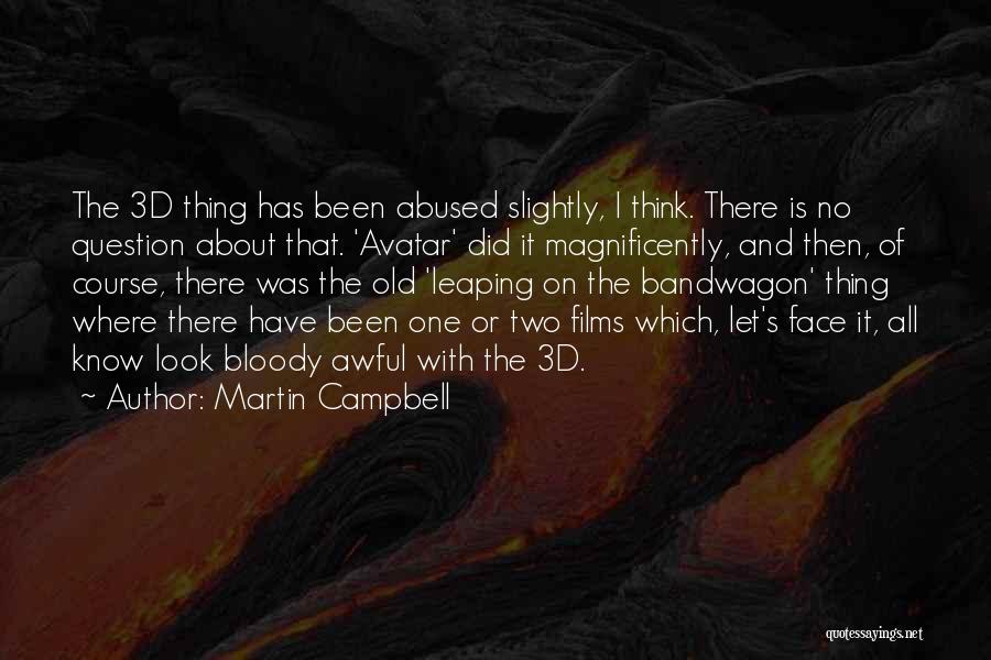 Martin Campbell Quotes: The 3d Thing Has Been Abused Slightly, I Think. There Is No Question About That. 'avatar' Did It Magnificently, And