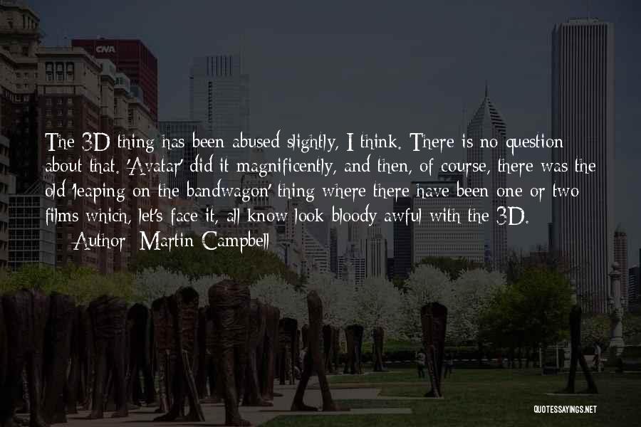 Martin Campbell Quotes: The 3d Thing Has Been Abused Slightly, I Think. There Is No Question About That. 'avatar' Did It Magnificently, And