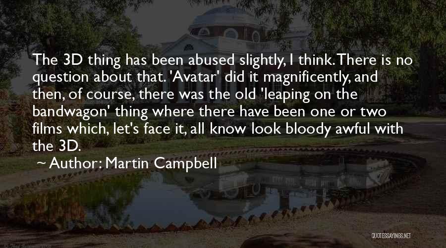 Martin Campbell Quotes: The 3d Thing Has Been Abused Slightly, I Think. There Is No Question About That. 'avatar' Did It Magnificently, And