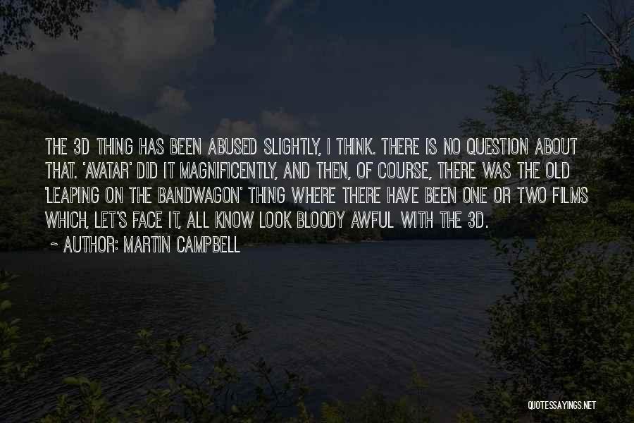 Martin Campbell Quotes: The 3d Thing Has Been Abused Slightly, I Think. There Is No Question About That. 'avatar' Did It Magnificently, And