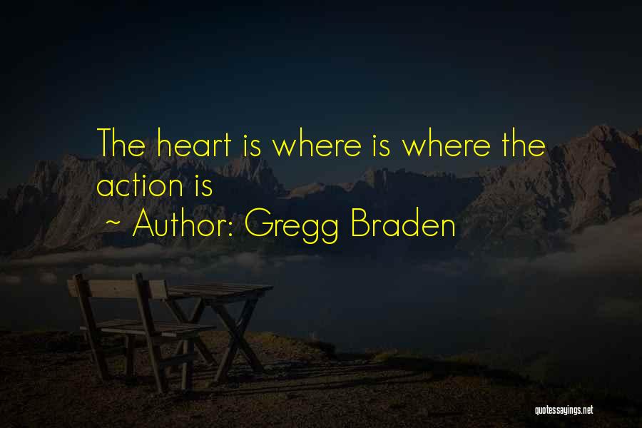 Gregg Braden Quotes: The Heart Is Where Is Where The Action Is
