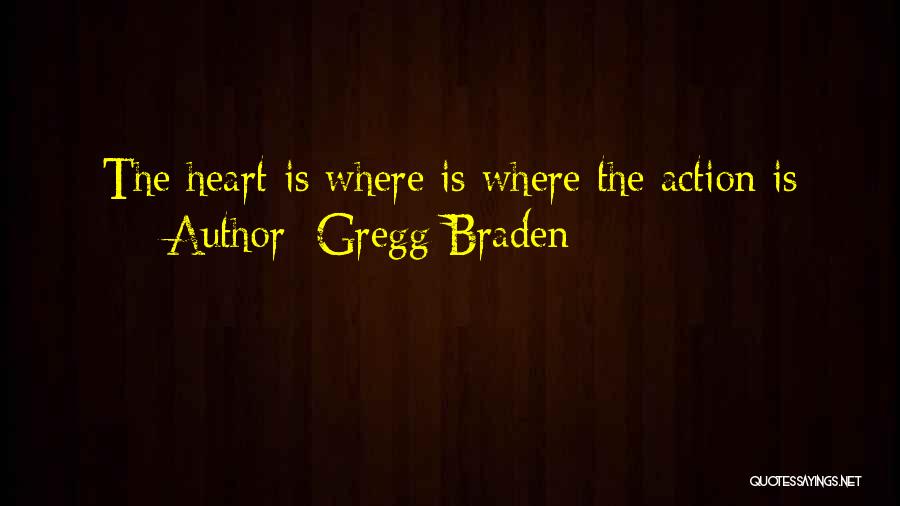 Gregg Braden Quotes: The Heart Is Where Is Where The Action Is