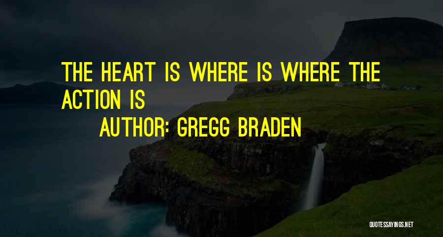 Gregg Braden Quotes: The Heart Is Where Is Where The Action Is