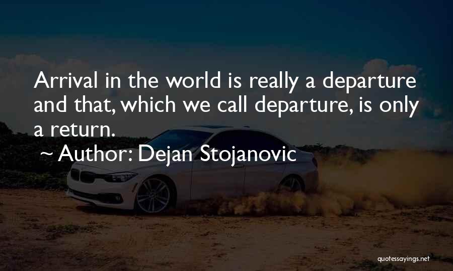 Dejan Stojanovic Quotes: Arrival In The World Is Really A Departure And That, Which We Call Departure, Is Only A Return.