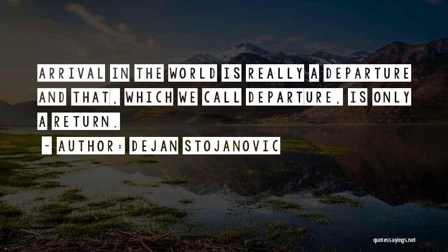 Dejan Stojanovic Quotes: Arrival In The World Is Really A Departure And That, Which We Call Departure, Is Only A Return.