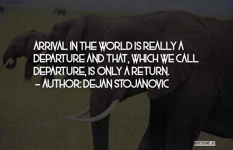 Dejan Stojanovic Quotes: Arrival In The World Is Really A Departure And That, Which We Call Departure, Is Only A Return.