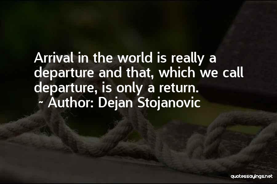 Dejan Stojanovic Quotes: Arrival In The World Is Really A Departure And That, Which We Call Departure, Is Only A Return.