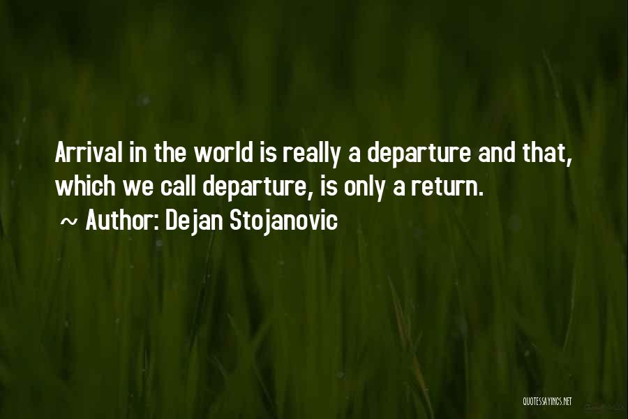 Dejan Stojanovic Quotes: Arrival In The World Is Really A Departure And That, Which We Call Departure, Is Only A Return.