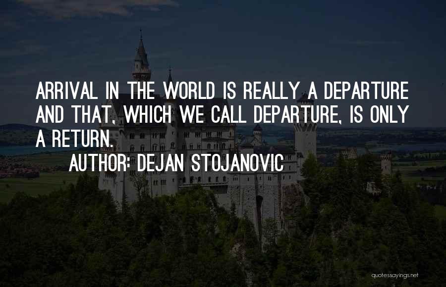 Dejan Stojanovic Quotes: Arrival In The World Is Really A Departure And That, Which We Call Departure, Is Only A Return.