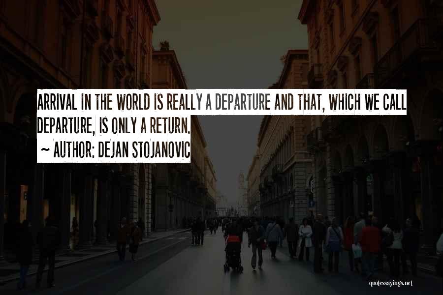 Dejan Stojanovic Quotes: Arrival In The World Is Really A Departure And That, Which We Call Departure, Is Only A Return.