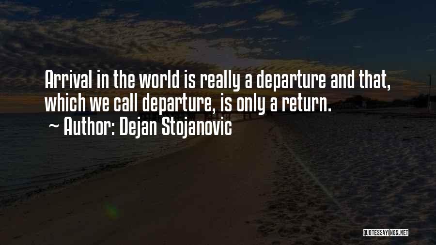 Dejan Stojanovic Quotes: Arrival In The World Is Really A Departure And That, Which We Call Departure, Is Only A Return.