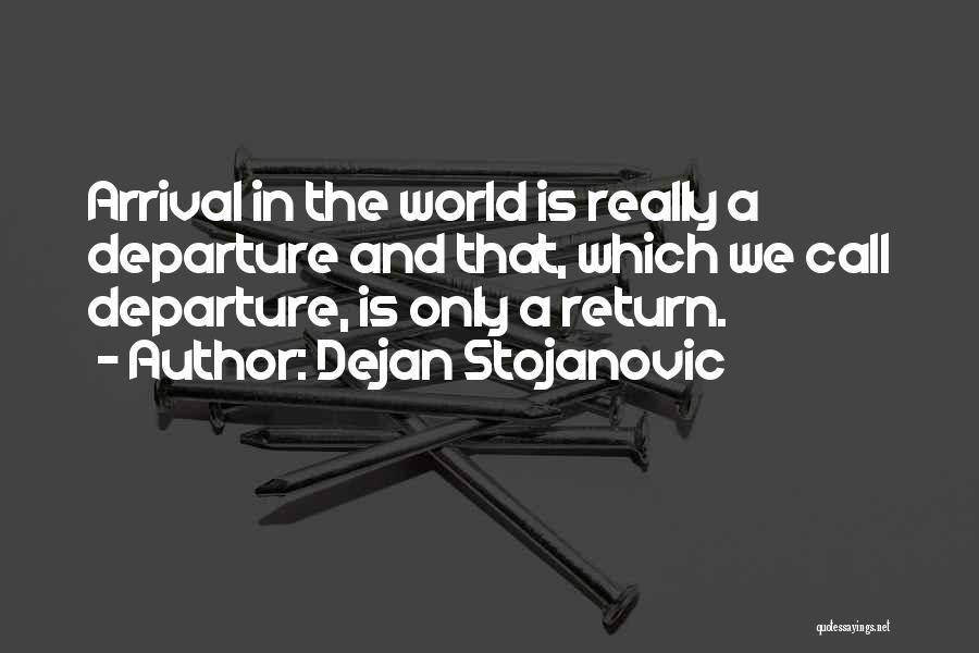 Dejan Stojanovic Quotes: Arrival In The World Is Really A Departure And That, Which We Call Departure, Is Only A Return.