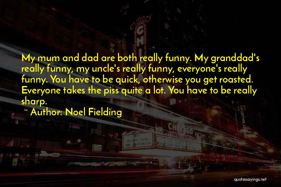 Noel Fielding Quotes: My Mum And Dad Are Both Really Funny. My Granddad's Really Funny, My Uncle's Really Funny, Everyone's Really Funny. You