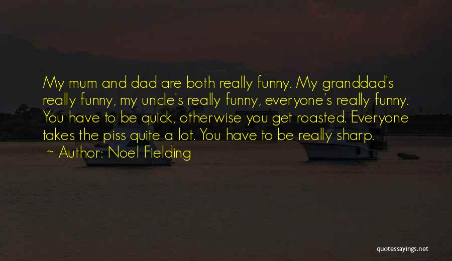 Noel Fielding Quotes: My Mum And Dad Are Both Really Funny. My Granddad's Really Funny, My Uncle's Really Funny, Everyone's Really Funny. You