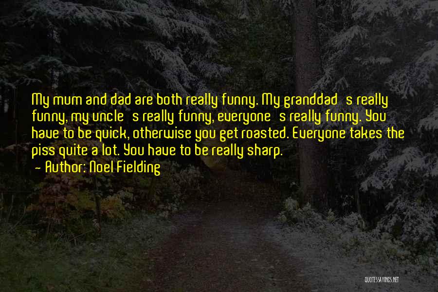 Noel Fielding Quotes: My Mum And Dad Are Both Really Funny. My Granddad's Really Funny, My Uncle's Really Funny, Everyone's Really Funny. You