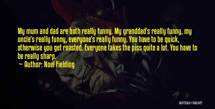 Noel Fielding Quotes: My Mum And Dad Are Both Really Funny. My Granddad's Really Funny, My Uncle's Really Funny, Everyone's Really Funny. You