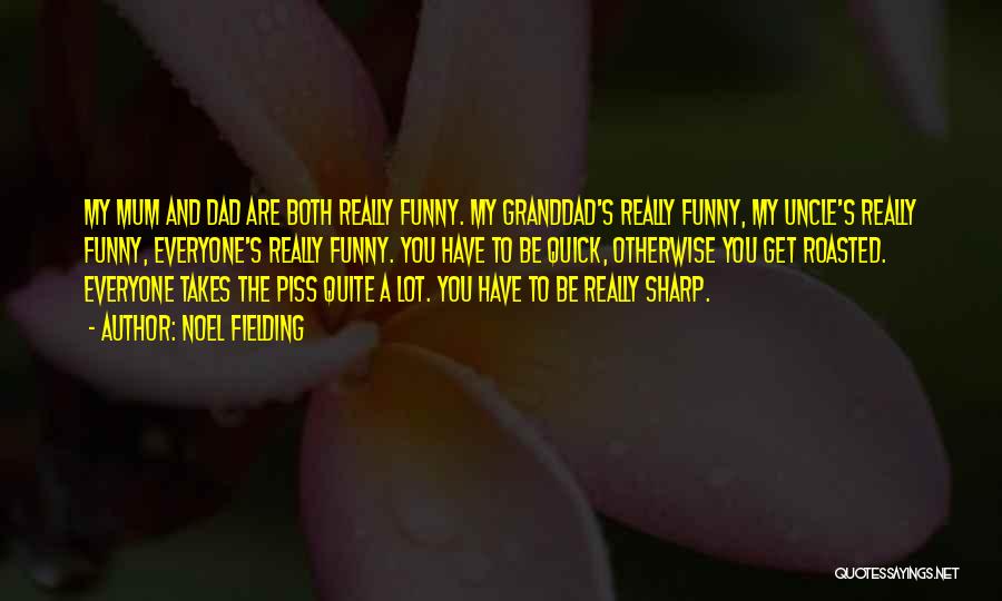 Noel Fielding Quotes: My Mum And Dad Are Both Really Funny. My Granddad's Really Funny, My Uncle's Really Funny, Everyone's Really Funny. You