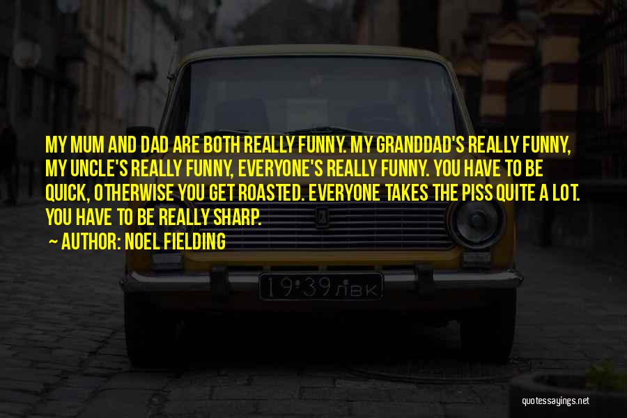 Noel Fielding Quotes: My Mum And Dad Are Both Really Funny. My Granddad's Really Funny, My Uncle's Really Funny, Everyone's Really Funny. You