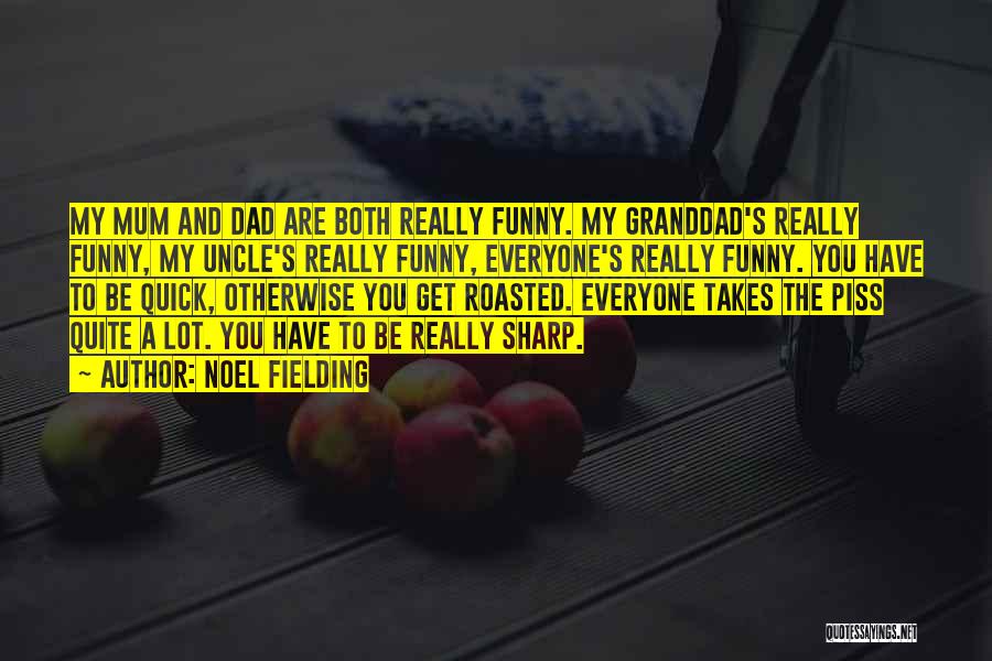 Noel Fielding Quotes: My Mum And Dad Are Both Really Funny. My Granddad's Really Funny, My Uncle's Really Funny, Everyone's Really Funny. You