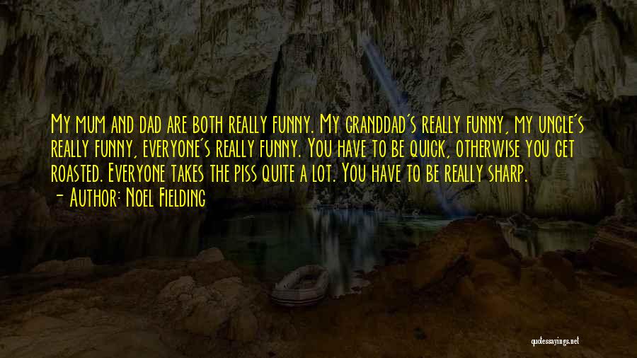 Noel Fielding Quotes: My Mum And Dad Are Both Really Funny. My Granddad's Really Funny, My Uncle's Really Funny, Everyone's Really Funny. You