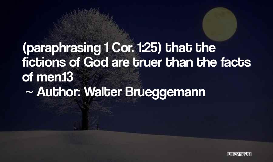 Walter Brueggemann Quotes: (paraphrasing 1 Cor. 1:25) That The Fictions Of God Are Truer Than The Facts Of Men.13