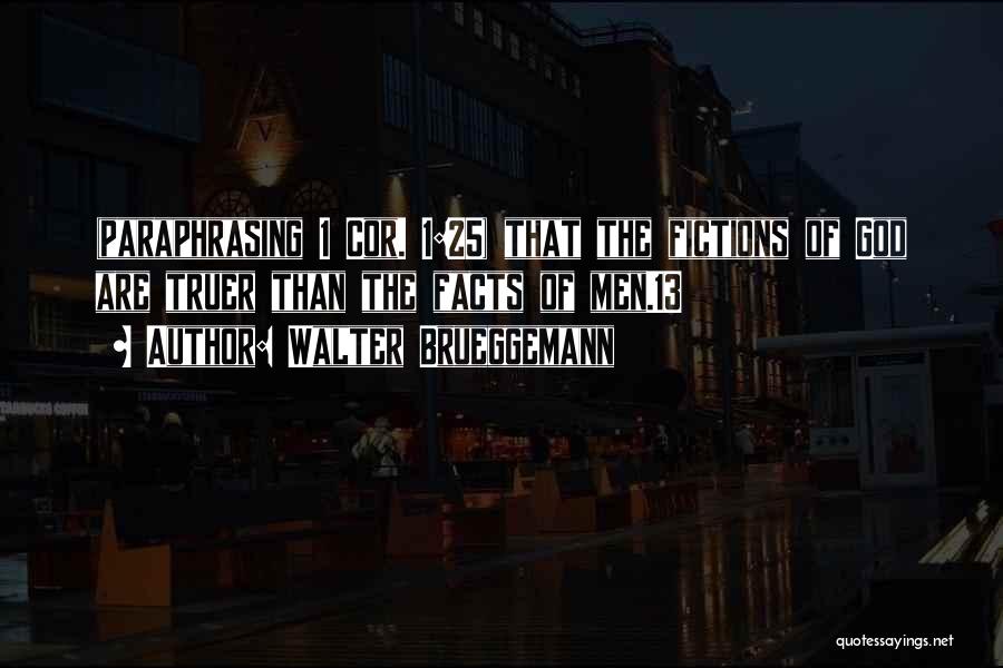 Walter Brueggemann Quotes: (paraphrasing 1 Cor. 1:25) That The Fictions Of God Are Truer Than The Facts Of Men.13