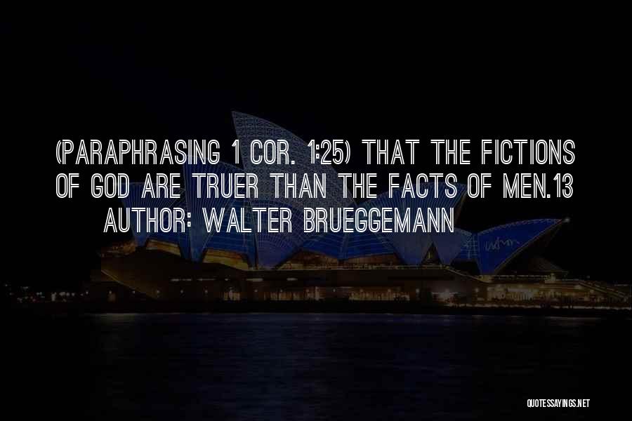 Walter Brueggemann Quotes: (paraphrasing 1 Cor. 1:25) That The Fictions Of God Are Truer Than The Facts Of Men.13