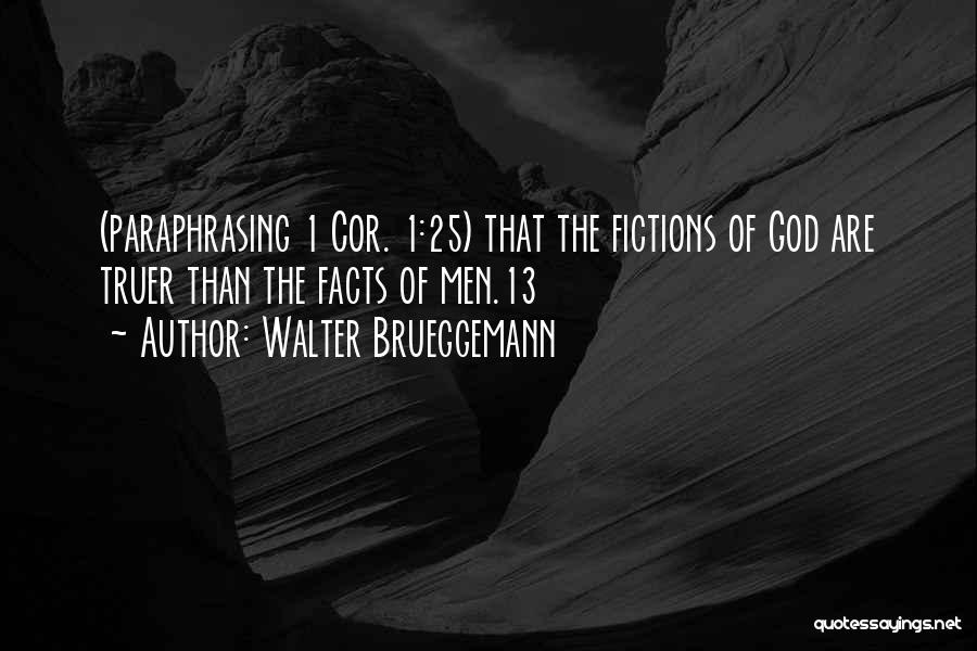Walter Brueggemann Quotes: (paraphrasing 1 Cor. 1:25) That The Fictions Of God Are Truer Than The Facts Of Men.13