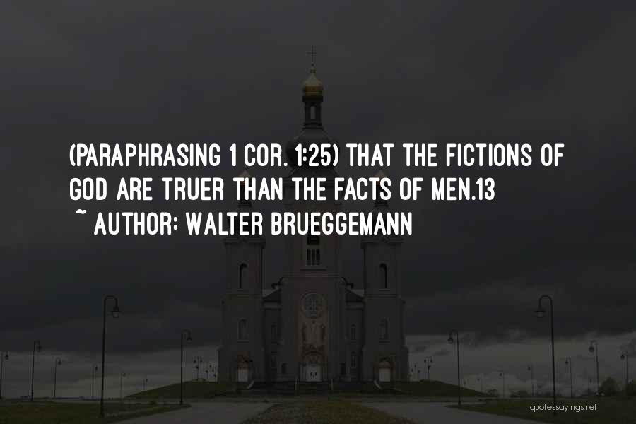 Walter Brueggemann Quotes: (paraphrasing 1 Cor. 1:25) That The Fictions Of God Are Truer Than The Facts Of Men.13