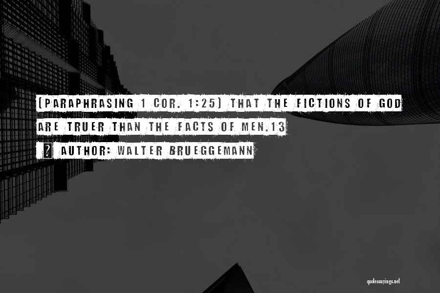 Walter Brueggemann Quotes: (paraphrasing 1 Cor. 1:25) That The Fictions Of God Are Truer Than The Facts Of Men.13