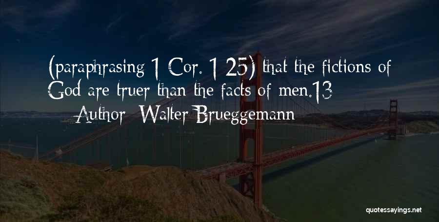 Walter Brueggemann Quotes: (paraphrasing 1 Cor. 1:25) That The Fictions Of God Are Truer Than The Facts Of Men.13