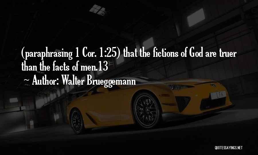 Walter Brueggemann Quotes: (paraphrasing 1 Cor. 1:25) That The Fictions Of God Are Truer Than The Facts Of Men.13