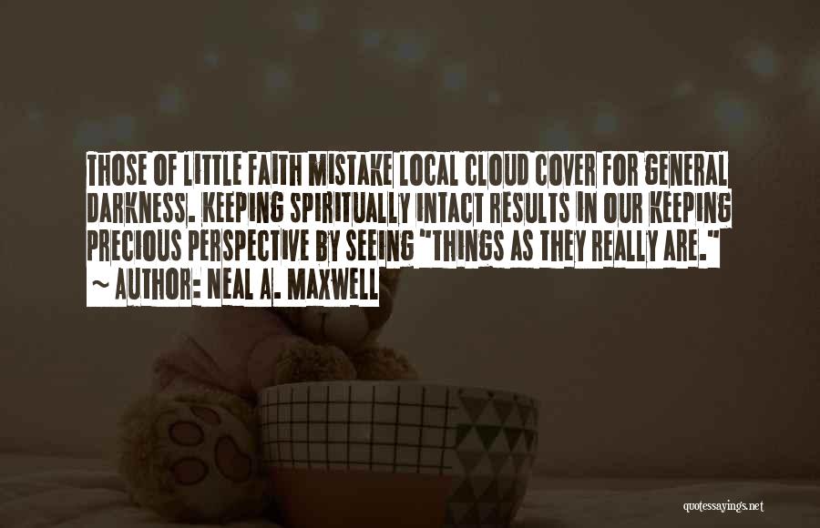 Neal A. Maxwell Quotes: Those Of Little Faith Mistake Local Cloud Cover For General Darkness. Keeping Spiritually Intact Results In Our Keeping Precious Perspective