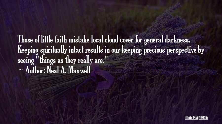 Neal A. Maxwell Quotes: Those Of Little Faith Mistake Local Cloud Cover For General Darkness. Keeping Spiritually Intact Results In Our Keeping Precious Perspective