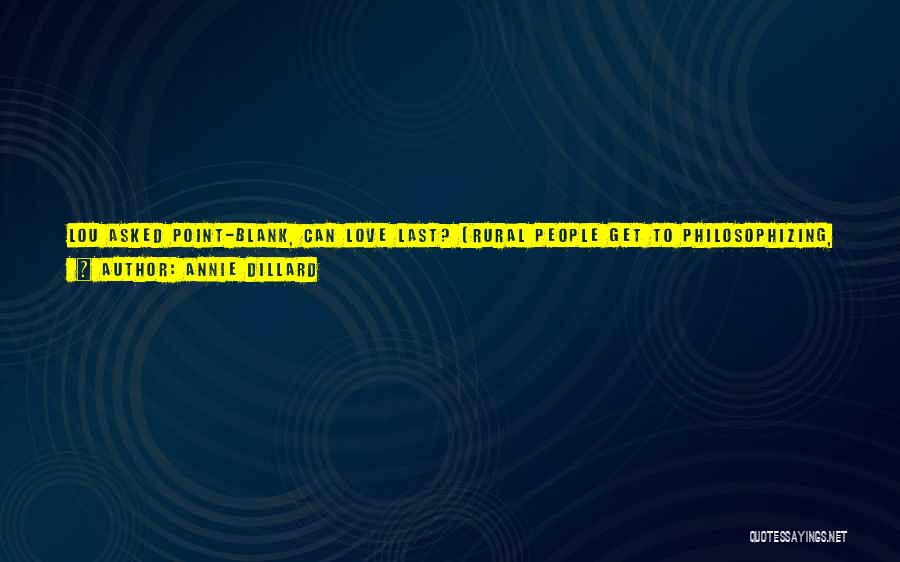 Annie Dillard Quotes: Lou Asked Point-blank, Can Love Last? (rural People Get To Philosophizing, And Will Say Anything.) - Oh, Darling! No, Not