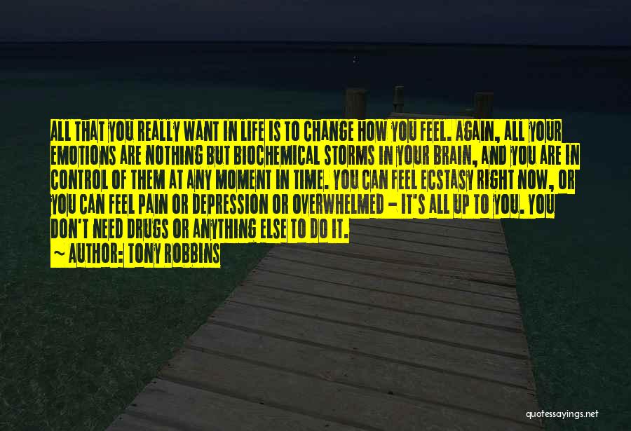 Tony Robbins Quotes: All That You Really Want In Life Is To Change How You Feel. Again, All Your Emotions Are Nothing But