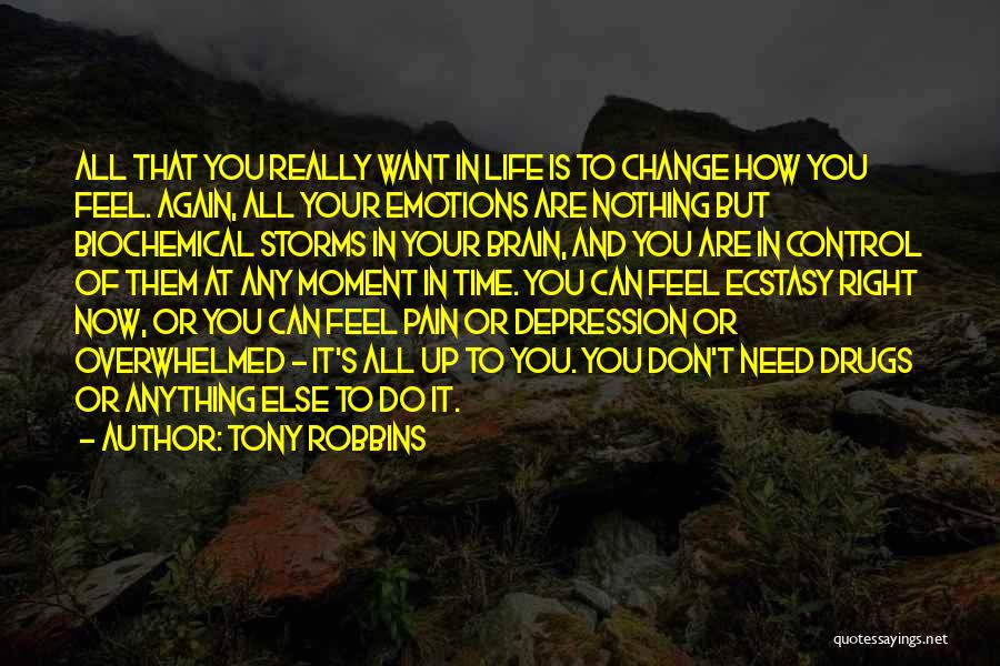 Tony Robbins Quotes: All That You Really Want In Life Is To Change How You Feel. Again, All Your Emotions Are Nothing But