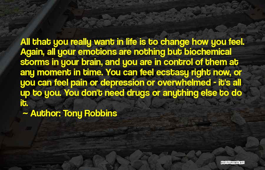 Tony Robbins Quotes: All That You Really Want In Life Is To Change How You Feel. Again, All Your Emotions Are Nothing But