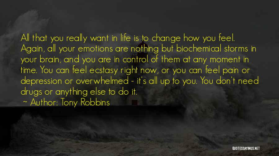 Tony Robbins Quotes: All That You Really Want In Life Is To Change How You Feel. Again, All Your Emotions Are Nothing But