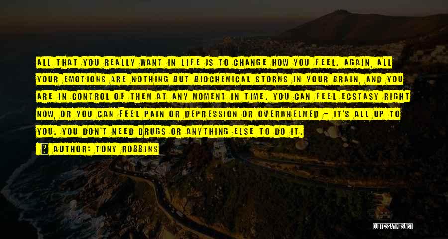 Tony Robbins Quotes: All That You Really Want In Life Is To Change How You Feel. Again, All Your Emotions Are Nothing But