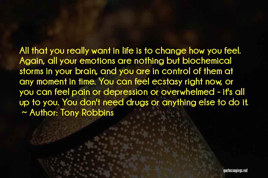 Tony Robbins Quotes: All That You Really Want In Life Is To Change How You Feel. Again, All Your Emotions Are Nothing But