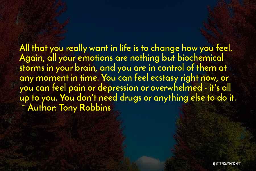 Tony Robbins Quotes: All That You Really Want In Life Is To Change How You Feel. Again, All Your Emotions Are Nothing But