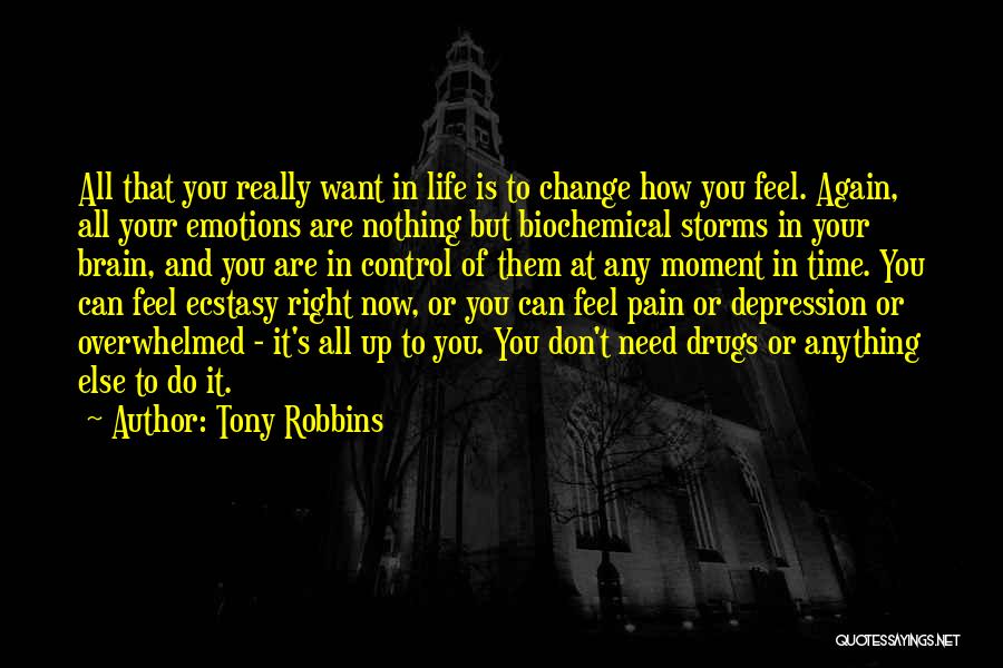 Tony Robbins Quotes: All That You Really Want In Life Is To Change How You Feel. Again, All Your Emotions Are Nothing But