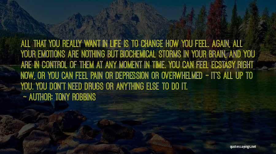 Tony Robbins Quotes: All That You Really Want In Life Is To Change How You Feel. Again, All Your Emotions Are Nothing But